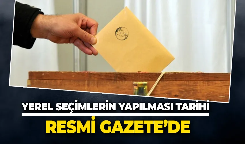 Yerel Seçimlerin 31 Mart’ta yapılması kararı Resmi Gazete’de