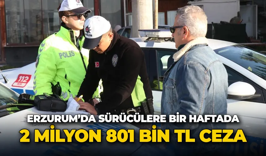 Erzurum’da sürücülere bir haftada 2 Milyon 801 bin TL ceza
