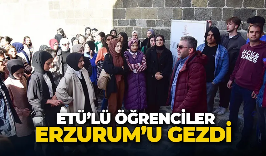 ETÜ’lü öğrenciler Erzurum’u gezdi