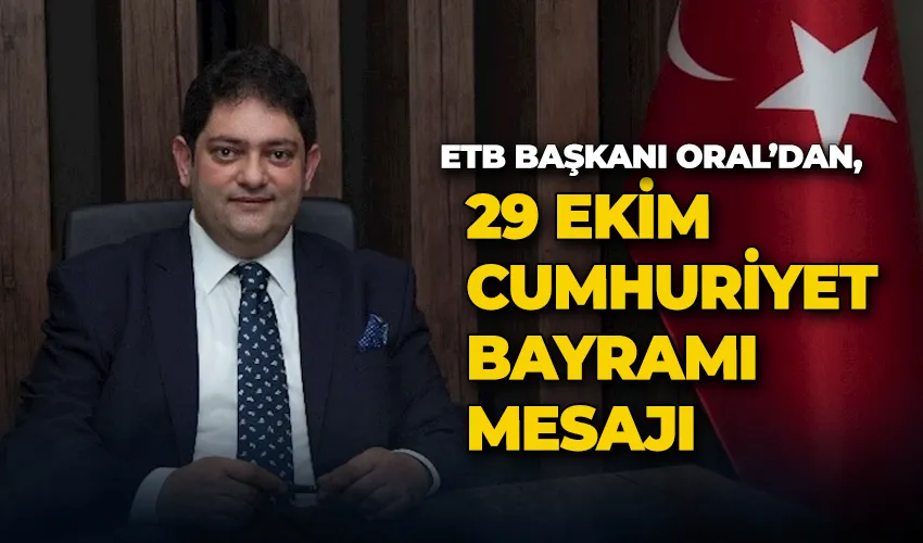 ETB Başkanı Oral’dan, 29 Ekim Cumhuriyet Bayramı mesajı