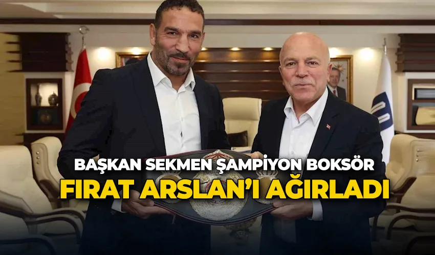 Başkan Sekmen şampiyon  boksör Fırat Arslan’ı ağırladı
