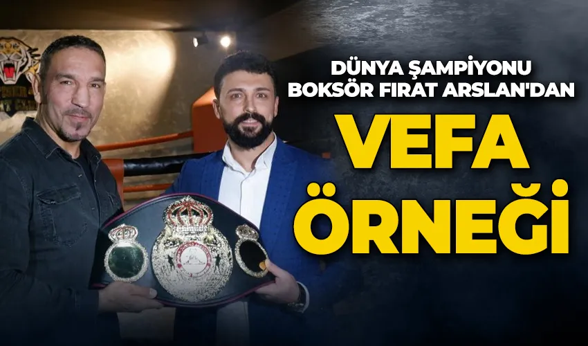 Dünya şampiyonu boksör Fırat Arslan’dan vefa örneği