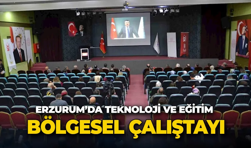 Erzurum’da Teknoloji Ve Eğitim Bölgesel Çalıştayı