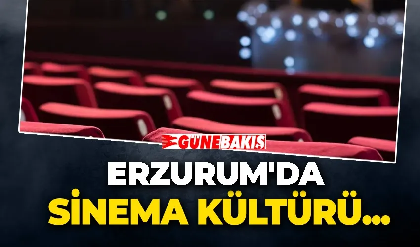 Erzurum’da sinema kültürü… 