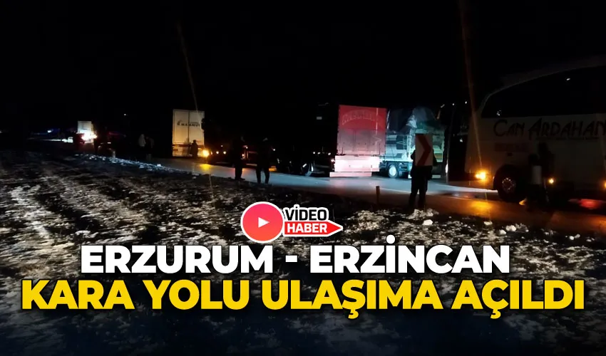 Erzurum - Erzincan kara yolu ulaşıma açıldı