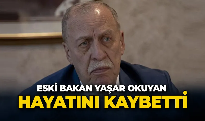 Eski Çalışma ve Sosyal Güvenlik Bakanı Yaşar Okuyan vefat etti!