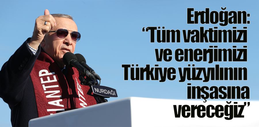 Tüm vaktimizi ve enerjimizi Türkiye yüzyılının inşasına vereceğiz