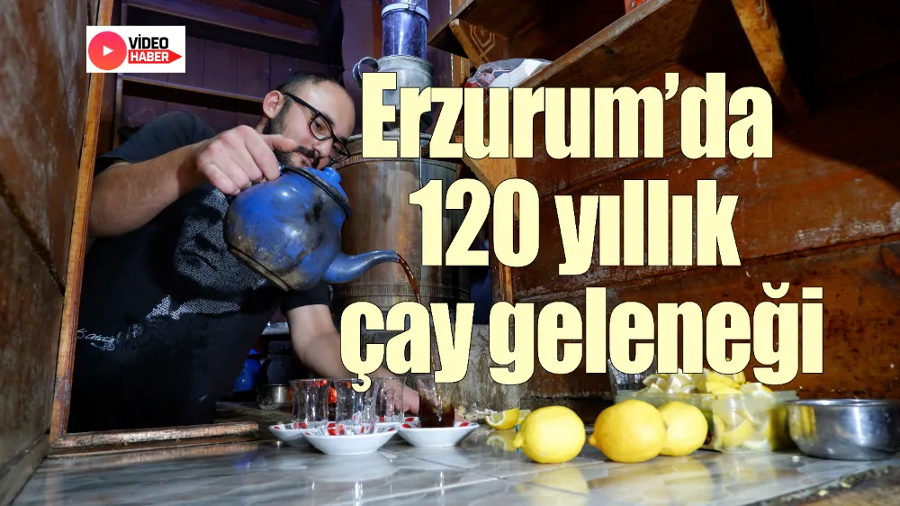 Erzurum’da 120 yıllık bir çay geleneği