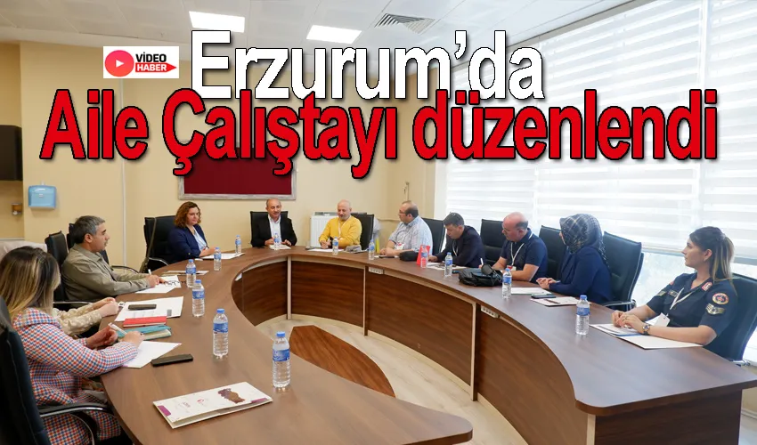Erzurum’da Aile Çalıştayı düzenlendi