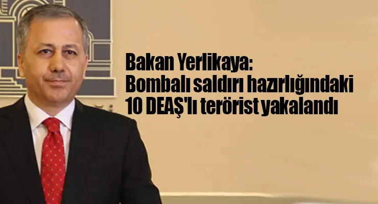 Bakan Yerlikaya: Bombalı saldırı hazırlığındaki 10 DEAŞ