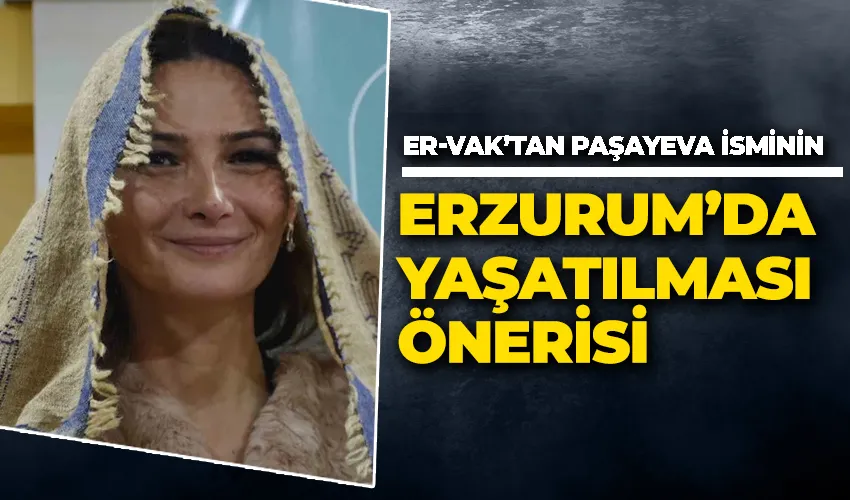 ER-VAK’tan Ganire Paşayeva isminin Erzurum’da yaşatılması önerisi