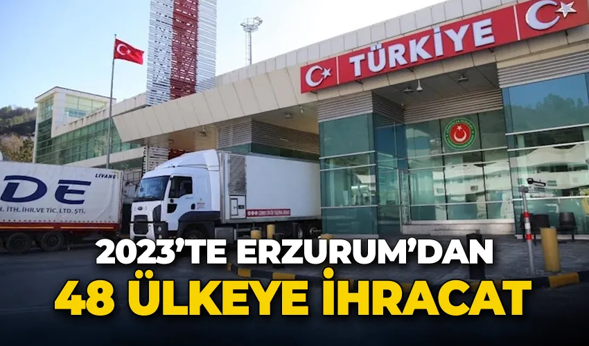 2023’te Erzurum’dan 48 ülkeye ihracat yapıldı