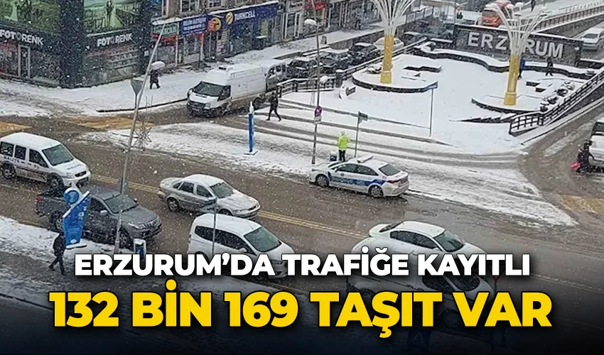 Erzurum’da trafiğe kayıtlı 132 bin 169 taşıt var