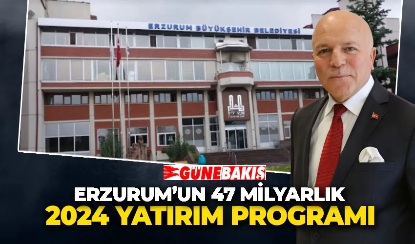 Erzurum’un 47 milyarlık, 2024 yatırım programı 