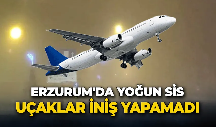 Erzurum’da yoğun sis hava trafiğini olumsuz etkiledi, uçaklar iniş yapamadı