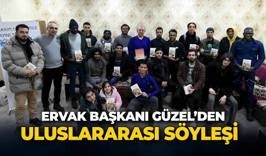 ERVAK Başkanı Güzel, uluslararası öğrenci grupları ile söyleşi yaptı