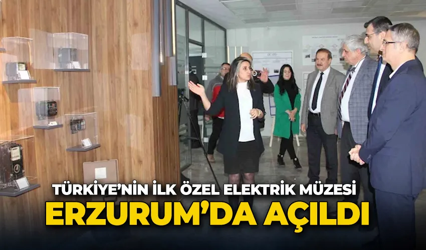 Türkiye’nin ilk özel elektrik müzesi Erzurum’da açıldı
