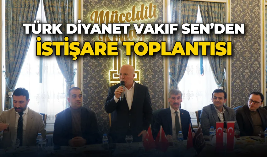 Türk Diyanet Vakıf Sen’den istişare