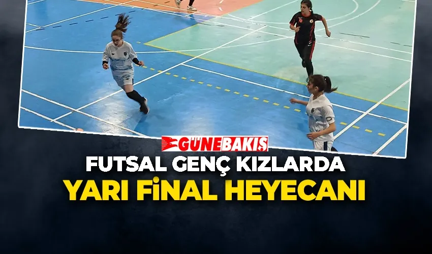 Futsal Genç Kızlarda Yarı Final Heyecanı