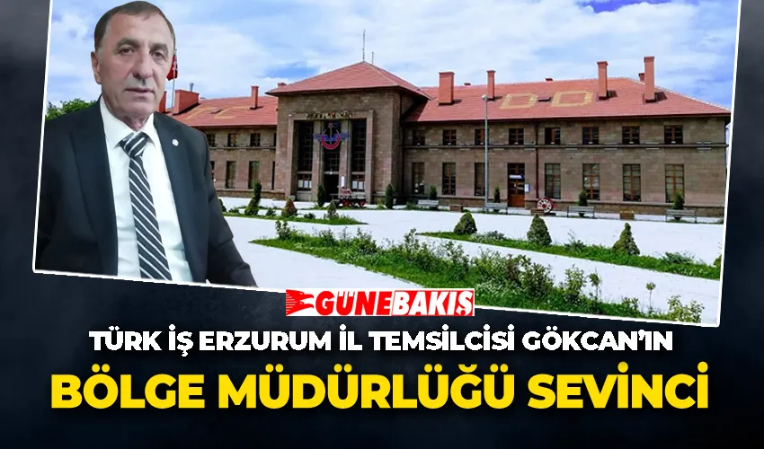 Türk İş Erzurum İl Temsilcisi Gökcan’ın Bölge müdürlüğü sevinci