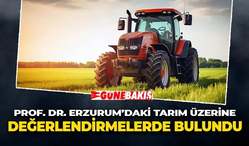 Prof. Dr. Erzurum’daki tarım üzerine değerlendirmelerde bulundu