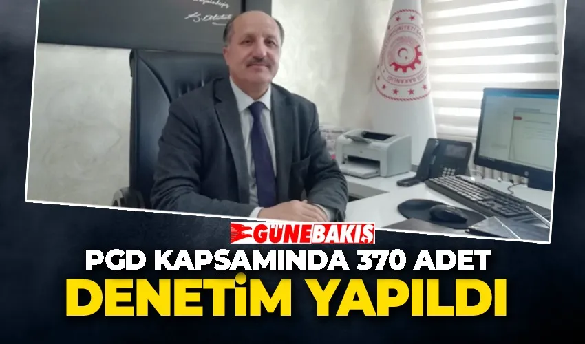 PGD KAPSAMINDA 370 ADET DENETİM YAPILDI 