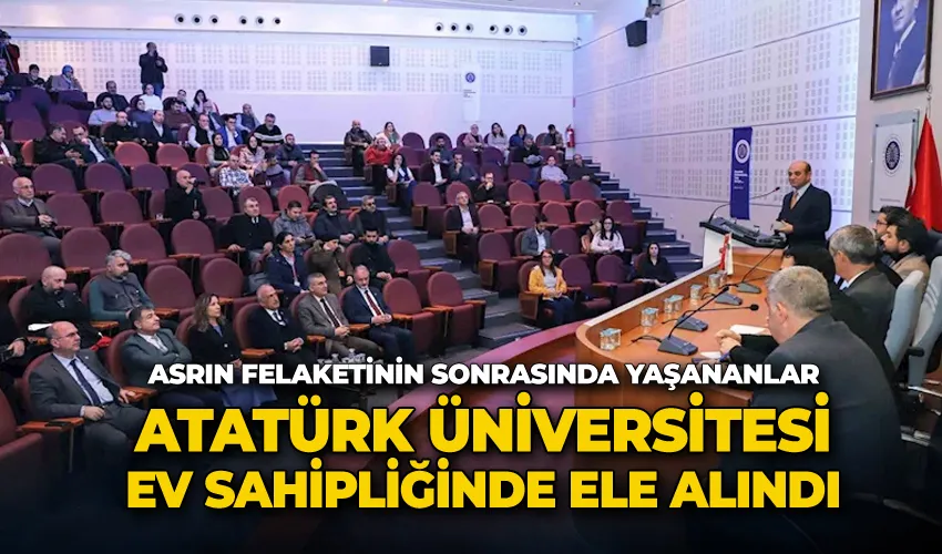 Asrın felaketinin sonrasında yaşananlar Atatürk Üniversitesi ev sahipliğinde ele alındı