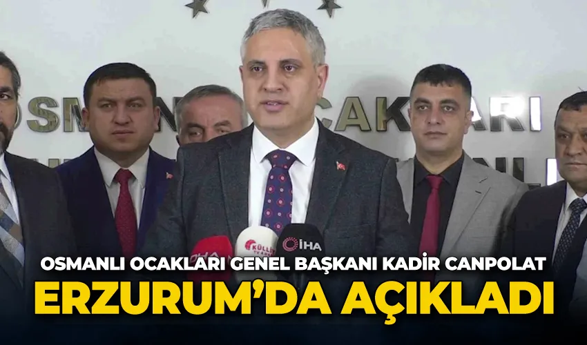 Osmanlı Ocakları Genel Başkanı Kadir Canpolat, Erzurum’da açıkladı