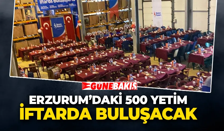 Erzurum’daki 500 yetim iftarda buluşacak. 