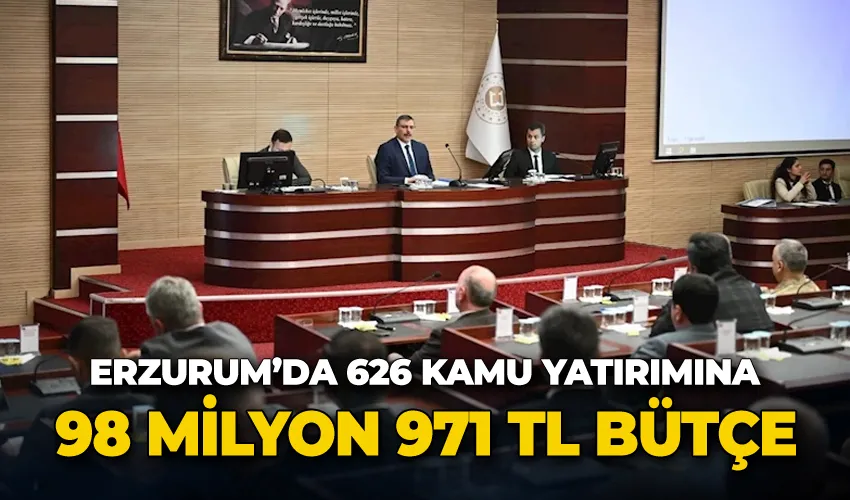 Erzurum’da 626  kamu yatırımına 98 milyon 971 TL bütçe