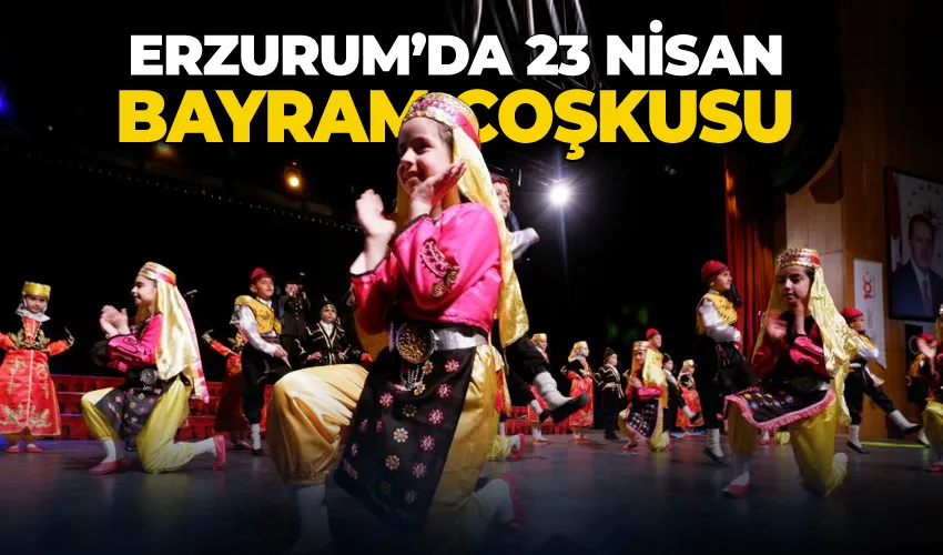 Erzurum’da 23 Nisan bayram coşkusu