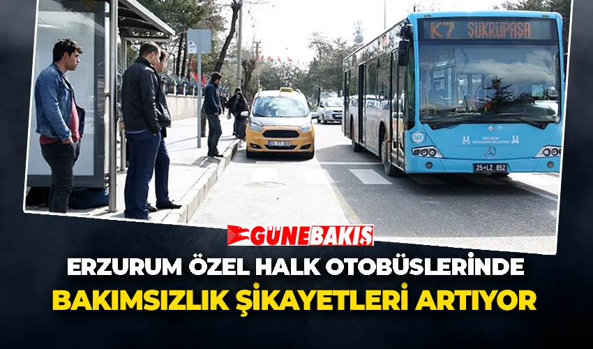 Erzurum özel halk otobüslerinde bakımsızlık şikayetleri artıyor
