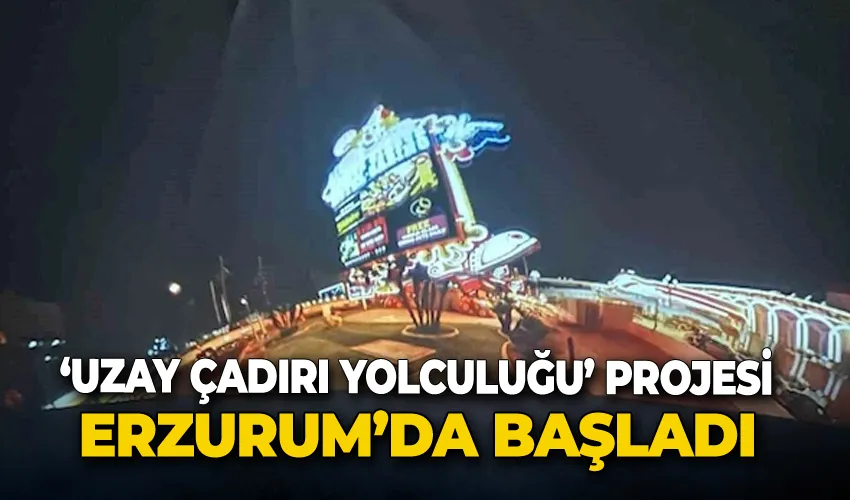 Erzurum’da ‘Uzay çadırı yolculuğu’ projesi