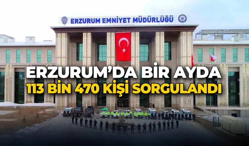 Erzurum’da bir ayda 113 bin 470 kişi sorgulandı