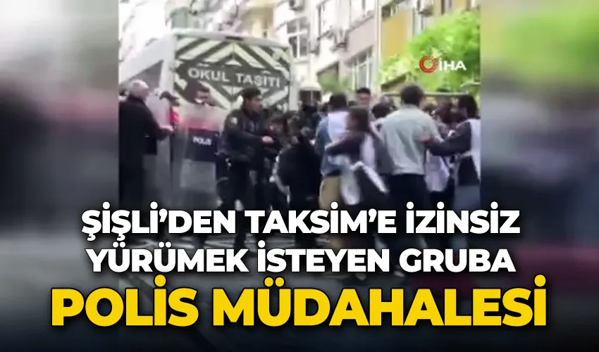 Şişli’den Taksim’e izinsiz yürümek isteyen gruba polis müdahalesi