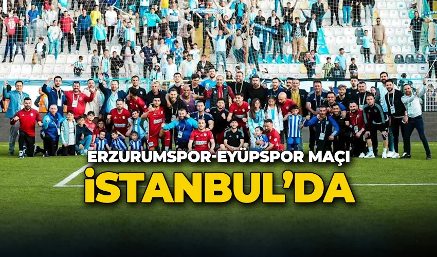 Erzurumspor-Eyüpspor maçı İstanbul’da