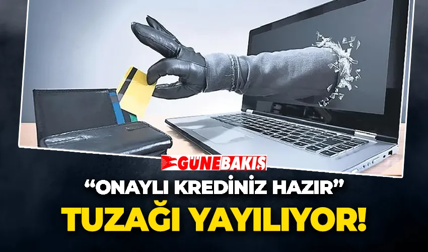 “Onaylı Krediniz Hazır” Tuzağı Yayılıyor