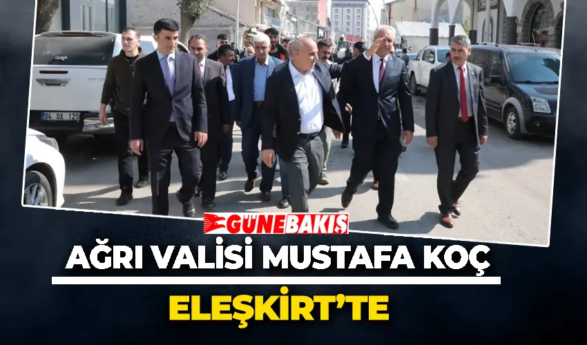 Ağrı Valisi Mustafa Koç Eleşkirt’te