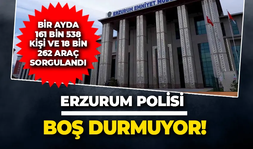 Erzurum polisi bir ayda 161 bin 538 kişi ve 18 bin 262 araç sorguladı