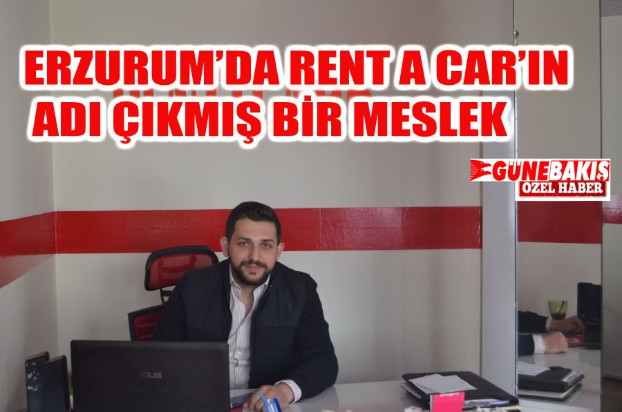ERZURUM’DA RENT A CAR’IN ADI ÇIKMIŞ BİR MESLEK