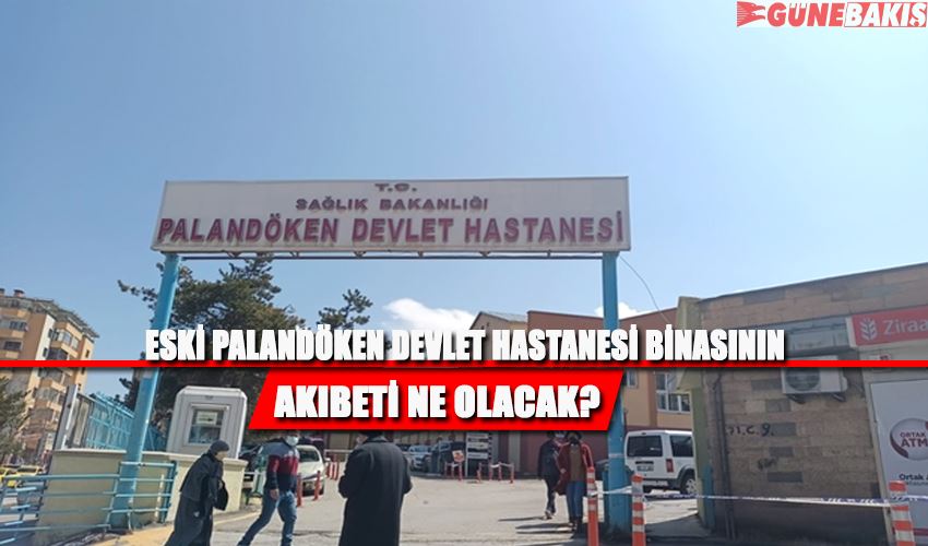 ESKİ PALANDÖKEN DEVLET HASTANESİ BİNASININ AKIBETİ NEOLACAK?
