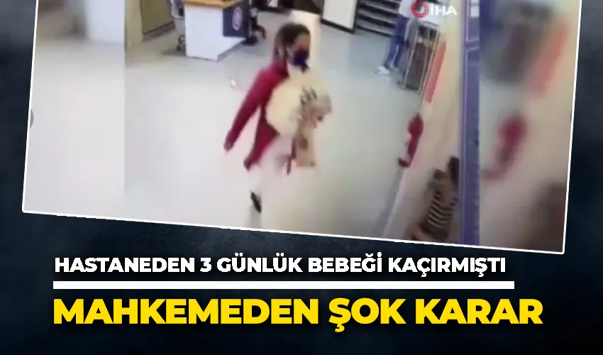 Hastaneden 3 günlük bebeği kaçırmıştı, mahkemeden şok karar
