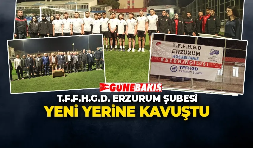 T.F.F.H.G.D. Erzurum Şubesi Yeni Yerine Kavuştu