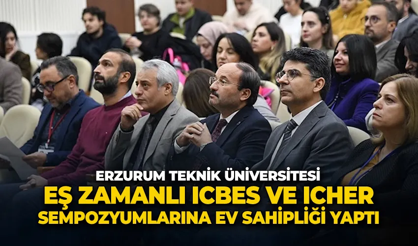 Erzurum Teknik Üniversitesi, eş zamanlı ICBES ve ICHER sempozyumlarına ev sahipliği yaptı