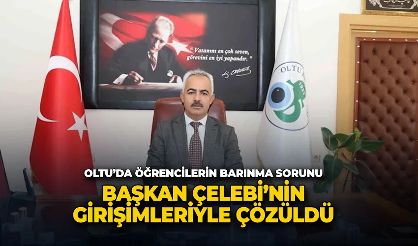 Oltu’da öğrencilerin barınma sorunu, Başkan Çelebi’nin girişimleriyle çözüldü