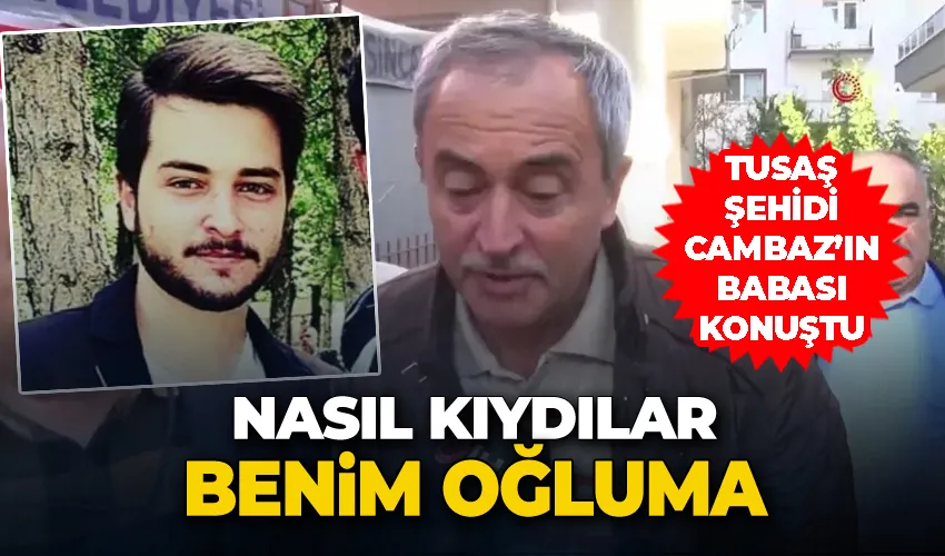 TUSAŞ şehidi Cambaz’ın babası: 