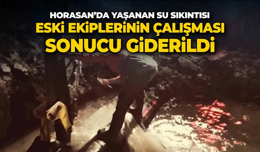 Horasan’da yaşanan su sıkıntısı ESKİ ekiplerinin çalışması sonucu giderildi