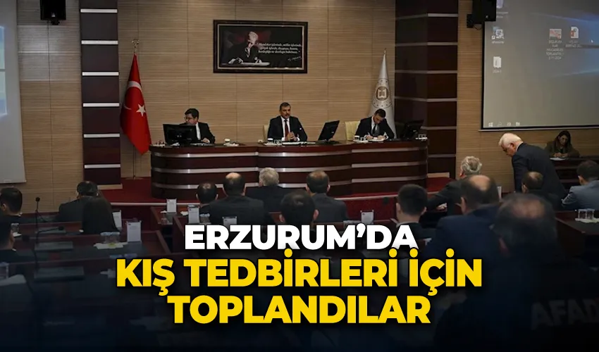 Erzurum’da kış tedbirleri için toplandılar