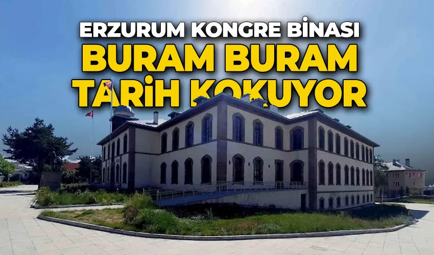 Erzurum Kongre Binası buram buram tarih kokuyor