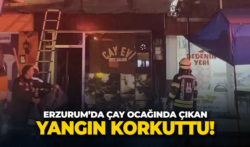 Erzurum’da çay ocağında çıkan yangın korkuttu